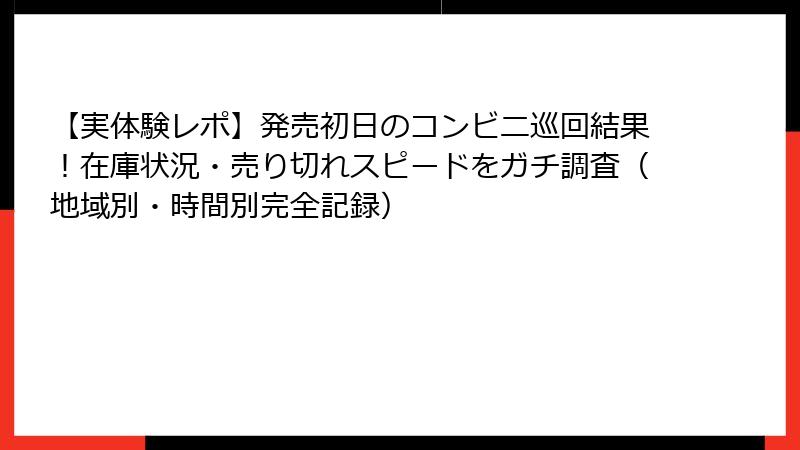 【実体験レポ】発売初日のコンビニ巡回結果！在庫状況・売り切れスピードをガチ調査（地域別・時間別完全記録）