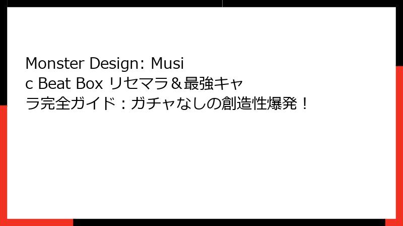 Monster Design: Music Beat Box リセマラ&最強キャラ完全ガイド:ガチャなしの創造性爆発!