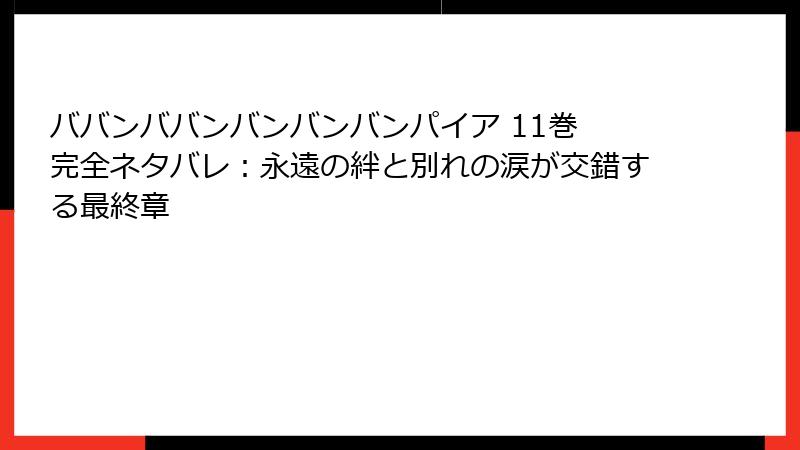ババンババンバンバンバンパイア 11巻 完全ネタバレ:永遠の絆と別れの涙が交錯する最終章