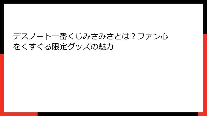 デスノート一番くじみさみさとは？ファン心をくすぐる限定グッズの魅力