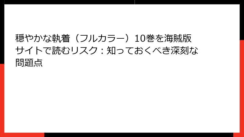 穏やかな執着(フルカラー)10巻を海賊版サイトで読むリスク:知っておくべき深刻な問題点