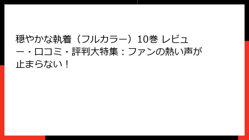 穏やかな執着(フルカラー)10巻 レビュー・口コミ・評判大特集:ファンの熱い声が止まらない!