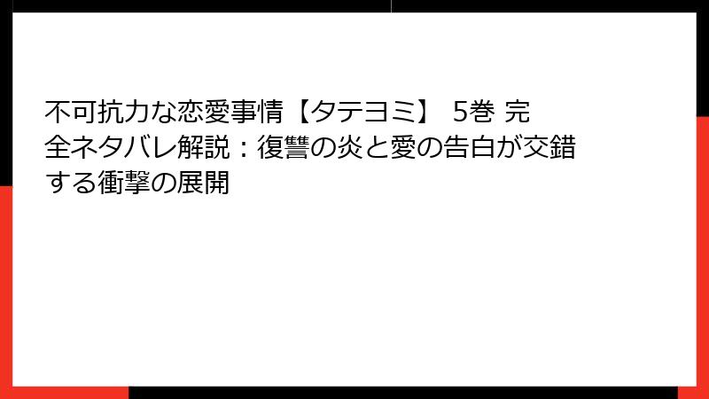 不可抗力な恋愛事情【タテヨミ】 5巻 完全ネタバレ解説：復讐の炎と愛の告白が交錯する衝撃の展開