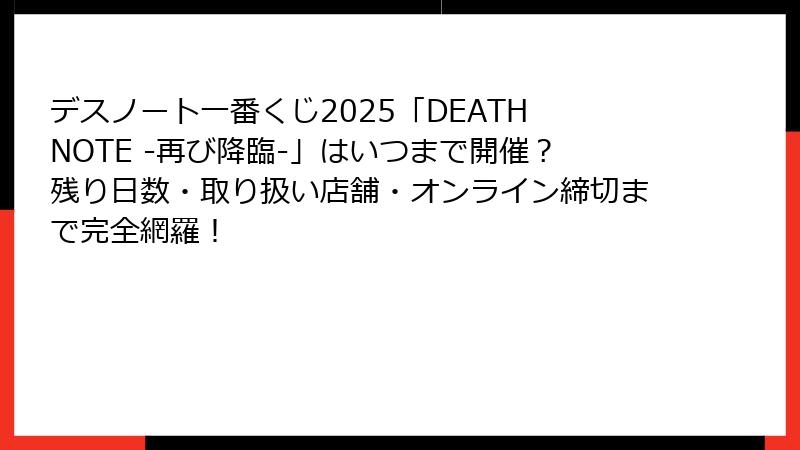 デスノート一番くじ2025「DEATH NOTE -再び降臨-」はいつまで開催？残り日数・取り扱い店舗・オンライン締切まで完全網羅！