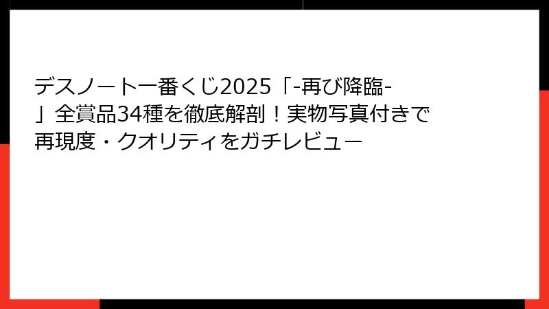 デスノート一番くじ2025「-再び降臨-」全賞品34種を徹底解剖！実物写真付きで再現度・クオリティをガチレビュー