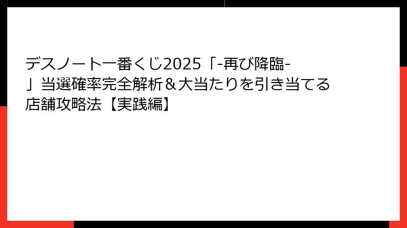 デスノート一番くじ2025「-再び降臨-」当選確率完全解析＆大当たりを引き当てる店舗攻略法【実践編】
