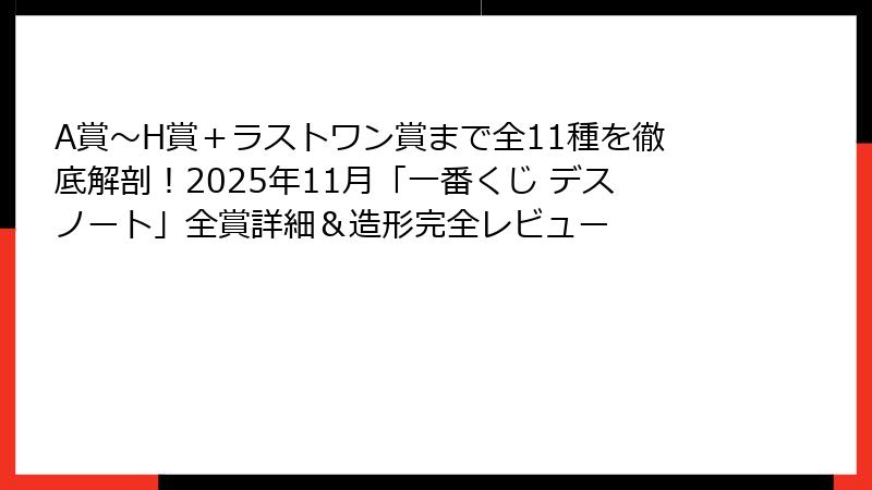 A賞〜H賞＋ラストワン賞まで全11種を徹底解剖！2025年11月「一番くじ デスノート」全賞詳細＆造形完全レビュー
