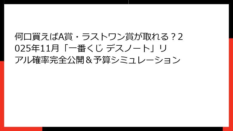 何口買えばA賞・ラストワン賞が取れる？2025年11月「一番くじ デスノート」リアル確率完全公開＆予算シミュレーション