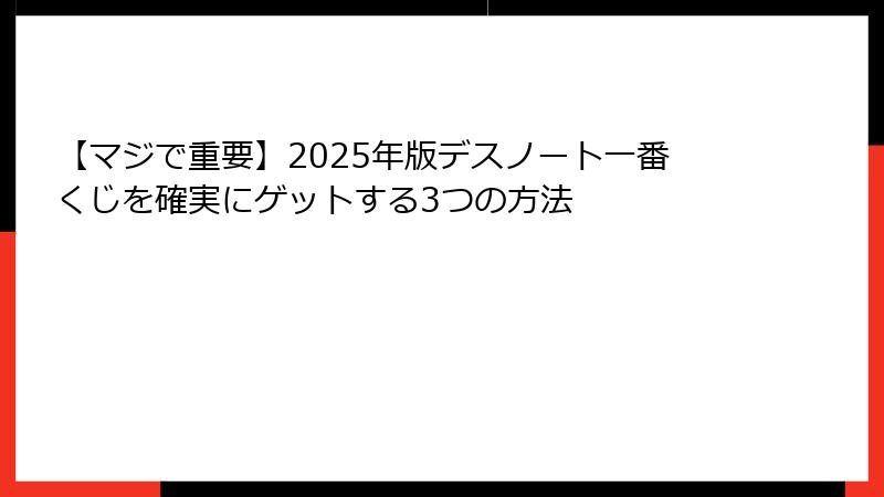 【マジで重要】2025年版デスノート一番くじを確実にゲットする3つの方法
