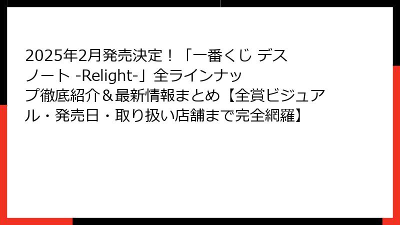 2025年2月発売決定！「一番くじ デスノート -Relight-」全ラインナップ徹底紹介＆最新情報まとめ【全賞ビジュアル・発売日・取り扱い店舗まで完全網羅】