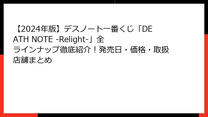 【2024年版】デスノート一番くじ「DEATH NOTE -Relight-」全ラインナップ徹底紹介！発売日・価格・取扱店舗まとめ