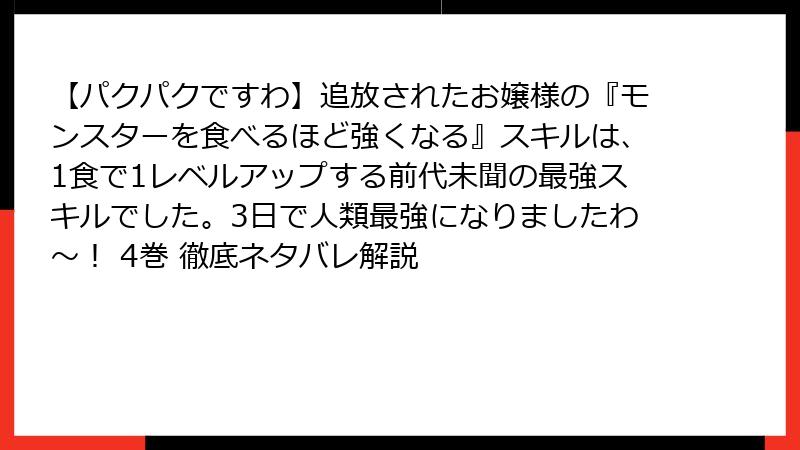 【パクパクですわ】追放されたお嬢様の『モンスターを食べるほど強くなる』スキルは、1食で1レベルアップする前代未聞の最強スキルでした。3日で人類最強になりましたわ～！ 4巻 徹底ネタバレ解説