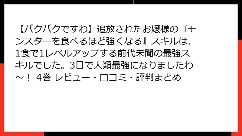 【パクパクですわ】追放されたお嬢様の『モンスターを食べるほど強くなる』スキルは、1食で1レベルアップする前代未聞の最強スキルでした。3日で人類最強になりましたわ～！ 4巻 レビュー・口コミ・評判まとめ