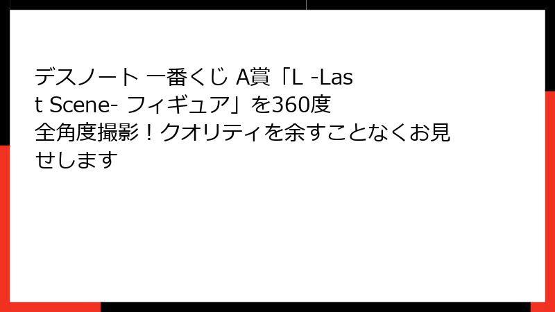 デスノート 一番くじ A賞「L -Last Scene- フィギュア」を360度全角度撮影！クオリティを余すことなくお見せします