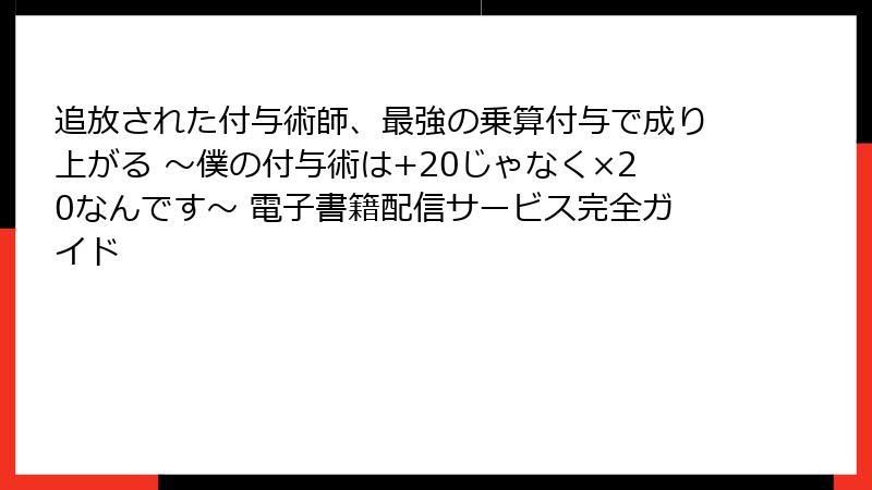 追放された付与術師、最強の乗算付与で成り上がる ～僕の付与術は+20じゃなく×20なんです～ 電子書籍配信サービス完全ガイド