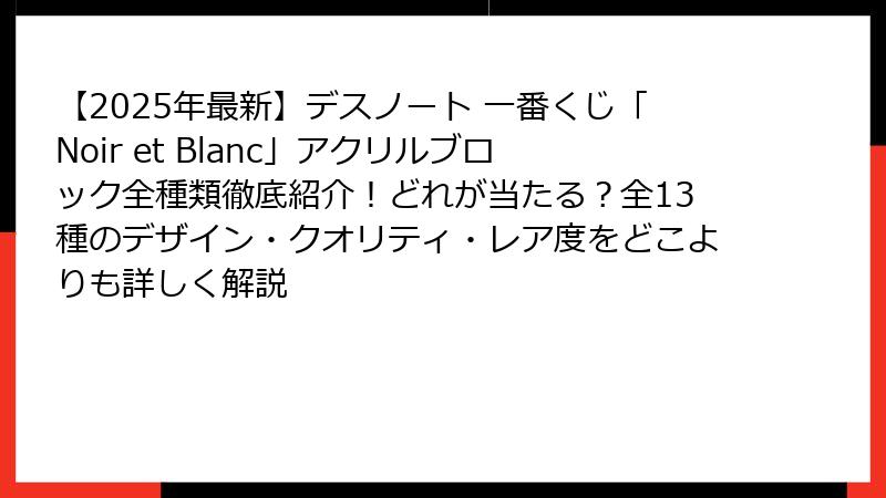 【2025年最新】デスノート 一番くじ「Noir et Blanc」アクリルブロック全種類徹底紹介!どれが当たる?全13種のデザイン・クオリティ・レア度をどこよりも詳しく解説