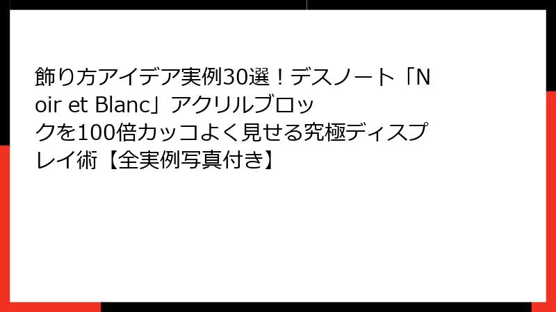 飾り方アイデア実例30選!デスノート「Noir et Blanc」アクリルブロックを100倍カッコよく見せる究極ディスプレイ術【全実例写真付き】