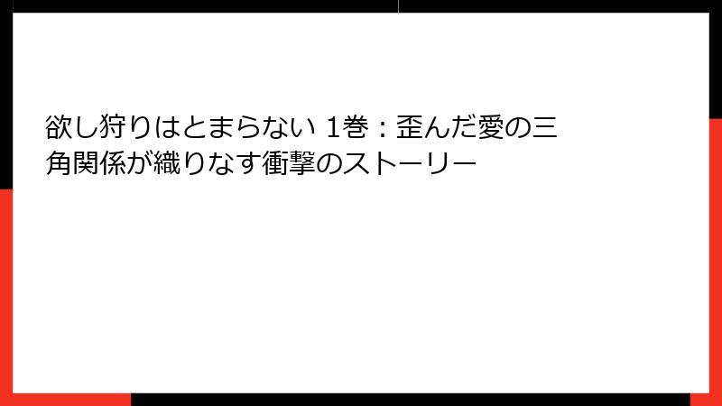 欲し狩りはとまらない 1巻：歪んだ愛の三角関係が織りなす衝撃のストーリー