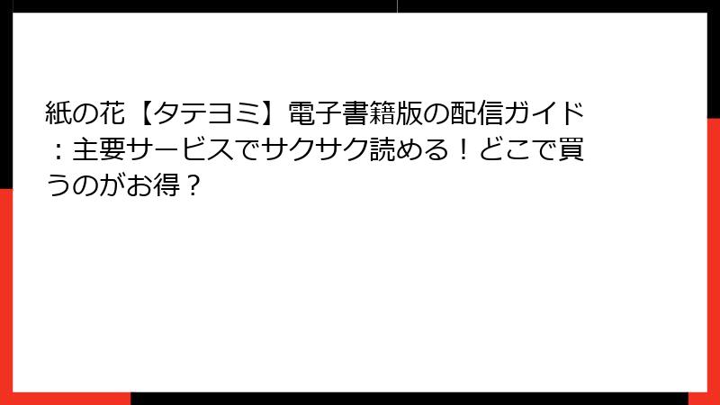紙の花【タテヨミ】電子書籍版の配信ガイド：主要サービスでサクサク読める！どこで買うのがお得？