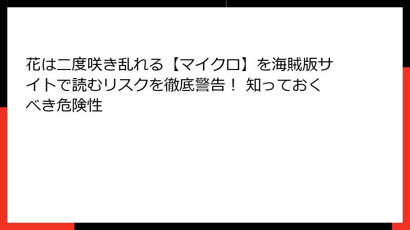 花は二度咲き乱れる【マイクロ】を海賊版サイトで読むリスクを徹底警告！ 知っておくべき危険性