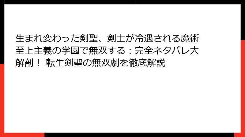生まれ変わった剣聖、剣士が冷遇される魔術至上主義の学園で無双する：完全ネタバレ大解剖！ 転生剣聖の無双劇を徹底解説