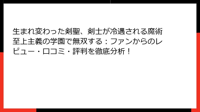 生まれ変わった剣聖、剣士が冷遇される魔術至上主義の学園で無双する：ファンからのレビュー・口コミ・評判を徹底分析！