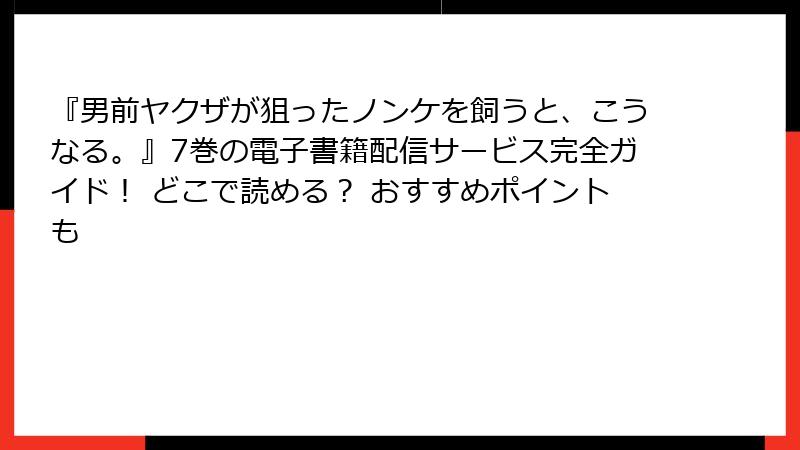 『男前ヤクザが狙ったノンケを飼うと、こうなる。』7巻の電子書籍配信サービス完全ガイド! どこで読める? おすすめポイントも
