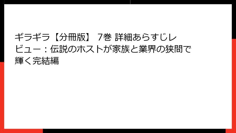 ギラギラ【分冊版】 7巻 詳細あらすじレビュー：伝説のホストが家族と業界の狭間で輝く完結編
