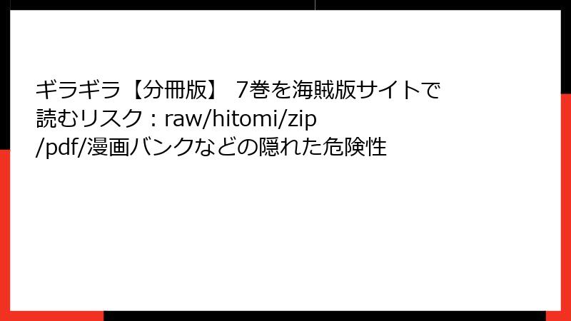 ギラギラ【分冊版】 7巻を海賊版サイトで読むリスク：raw/hitomi/zip/pdf/漫画バンクなどの隠れた危険性
