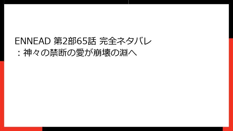 ENNEAD 第2部65話 完全ネタバレ:神々の禁断の愛が崩壊の淵へ