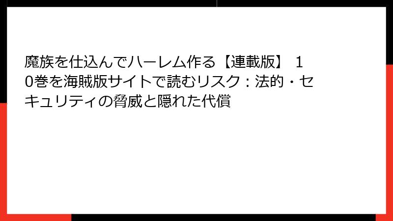 魔族を仕込んでハーレム作る【連載版】 10巻を海賊版サイトで読むリスク：法的・セキュリティの脅威と隠れた代償