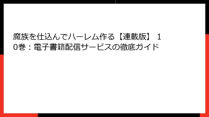 魔族を仕込んでハーレム作る【連載版】 10巻：電子書籍配信サービスの徹底ガイド