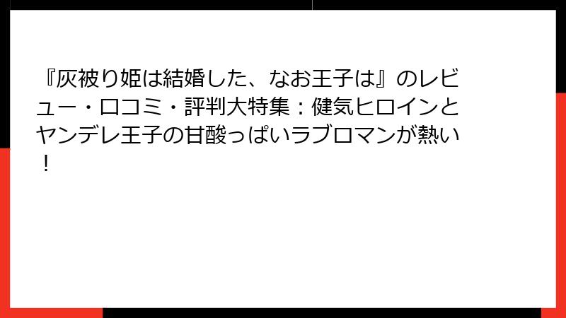 『灰被り姫は結婚した、なお王子は』のレビュー・口コミ・評判大特集：健気ヒロインとヤンデレ王子の甘酸っぱいラブロマンが熱い！