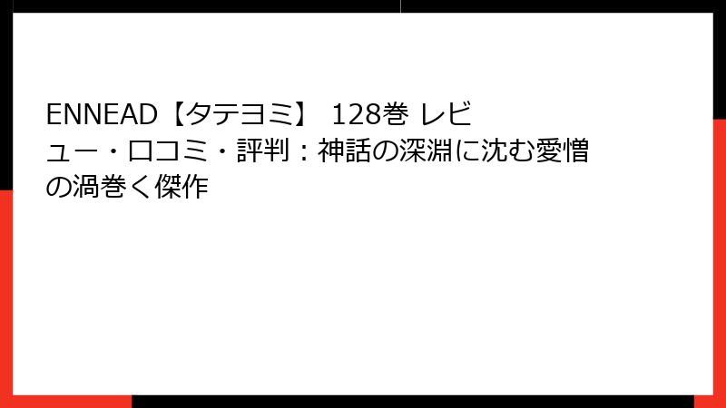 ENNEAD【タテヨミ】 128巻 レビュー・口コミ・評判：神話の深淵に沈む愛憎の渦巻く傑作
