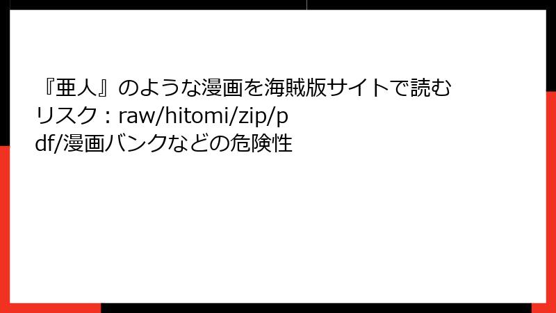 『亜人』のような漫画を海賊版サイトで読むリスク：raw/hitomi/zip/pdf/漫画バンクなどの危険性