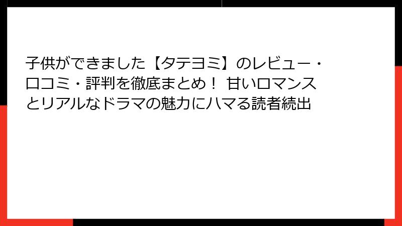 子供ができました【タテヨミ】のレビュー・口コミ・評判を徹底まとめ！ 甘いロマンスとリアルなドラマの魅力にハマる読者続出