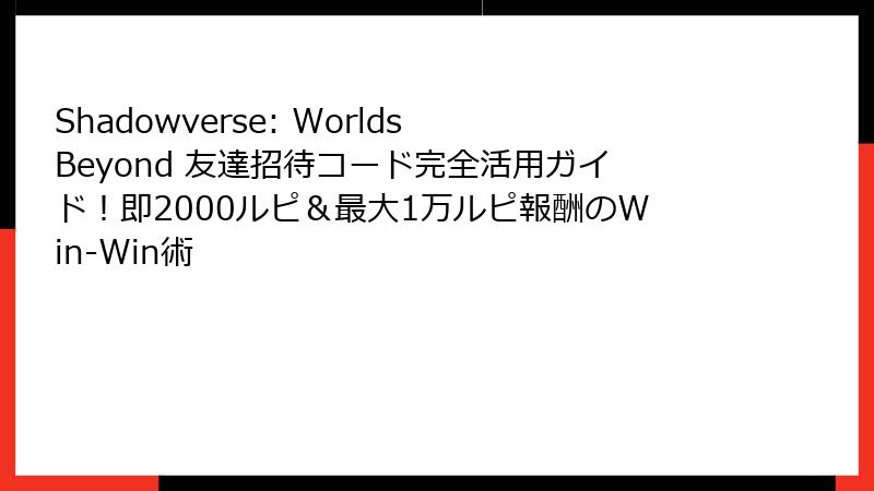 Shadowverse: Worlds Beyond 友達招待コード完全活用ガイド！即2000ルピ＆最大1万ルピ報酬のWin-Win術