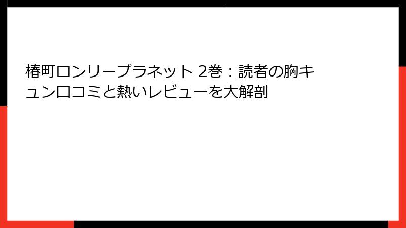 椿町ロンリープラネット 2巻：読者の胸キュン口コミと熱いレビューを大解剖