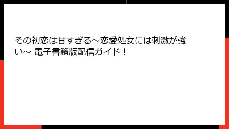 その初恋は甘すぎる~恋愛処女には刺激が強い~ 電子書籍版配信ガイド!