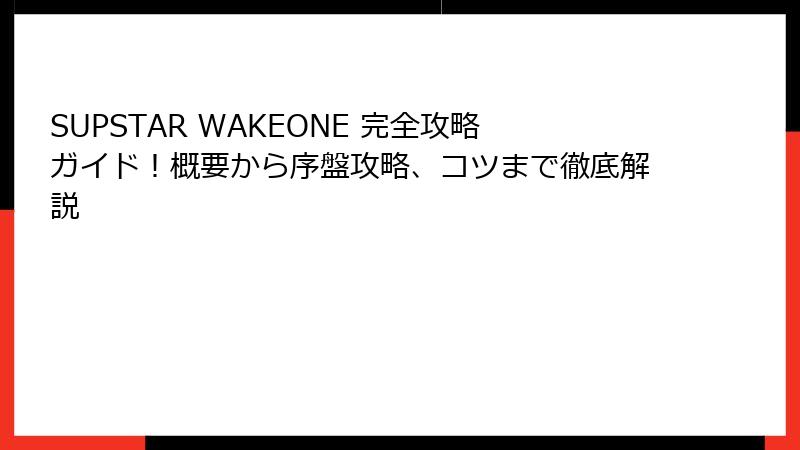 SUPSTAR WAKEONE 完全攻略ガイド！概要から序盤攻略、コツまで徹底解説