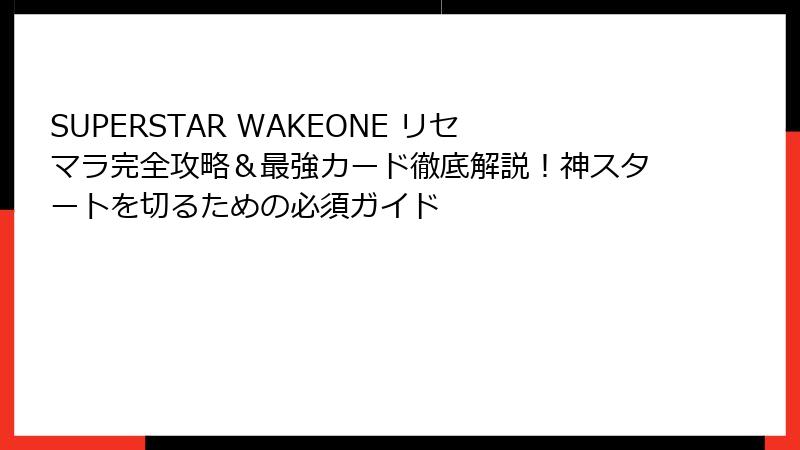 SUPERSTAR WAKEONE リセマラ完全攻略＆最強カード徹底解説！神スタートを切るための必須ガイド