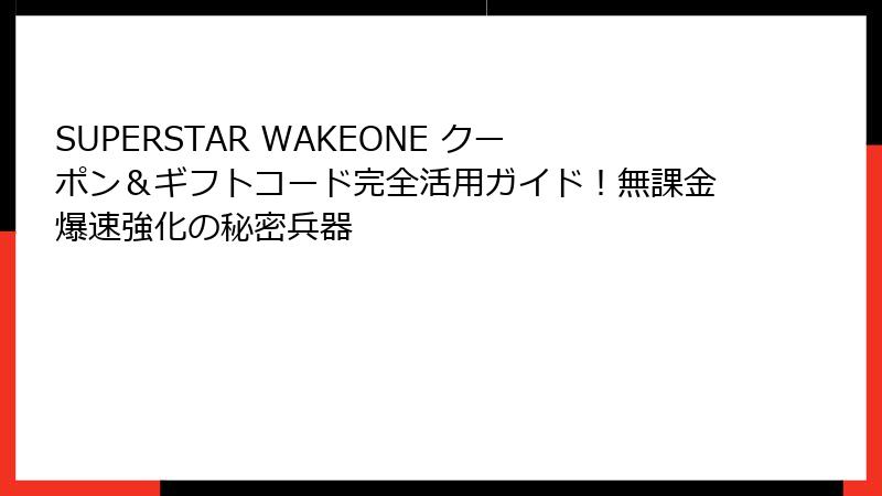 SUPERSTAR WAKEONE クーポン＆ギフトコード完全活用ガイド！無課金爆速強化の秘密兵器