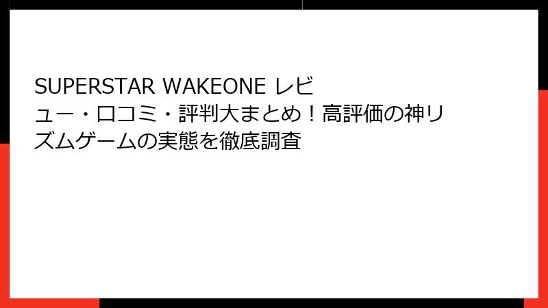 SUPERSTAR WAKEONE レビュー・口コミ・評判大まとめ！高評価の神リズムゲームの実態を徹底調査