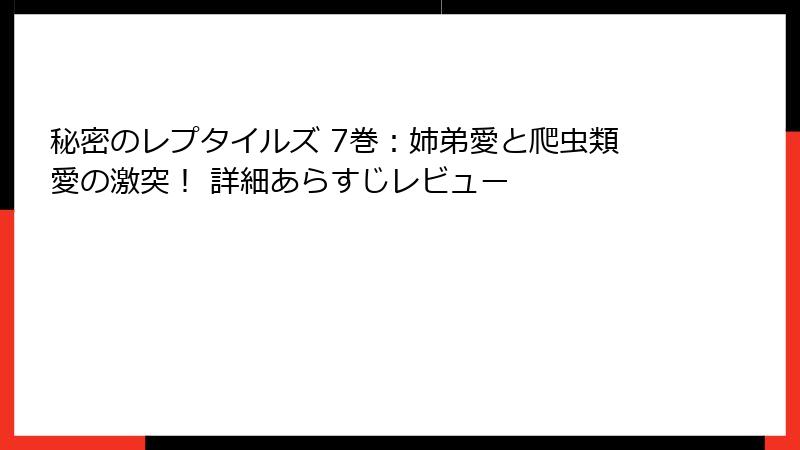 秘密のレプタイルズ 7巻:姉弟愛と爬虫類愛の激突! 詳細あらすじレビュー