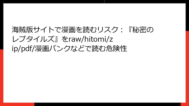 海賊版サイトで漫画を読むリスク:『秘密のレプタイルズ』をraw/hitomi/zip/pdf/漫画バンクなどで読む危険性