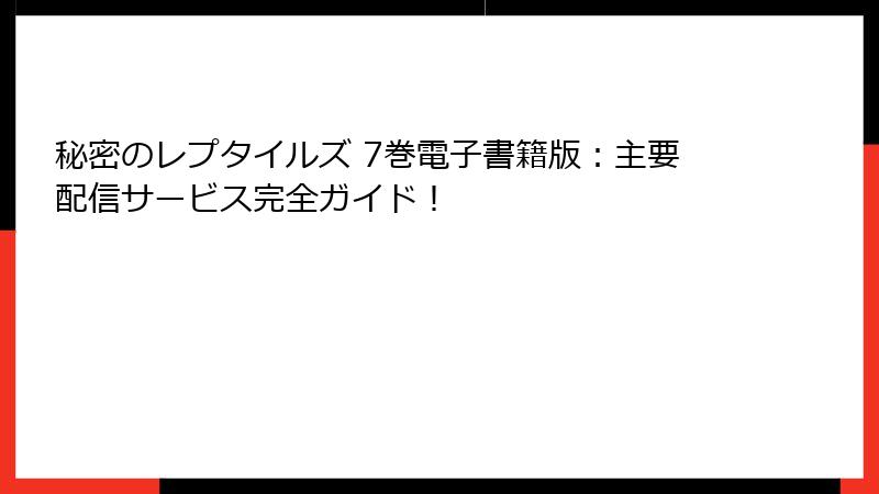秘密のレプタイルズ 7巻電子書籍版:主要配信サービス完全ガイド!