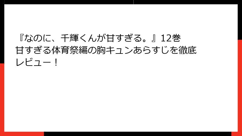 『なのに、千輝くんが甘すぎる。』12巻 甘すぎる体育祭編の胸キュンあらすじを徹底レビュー！