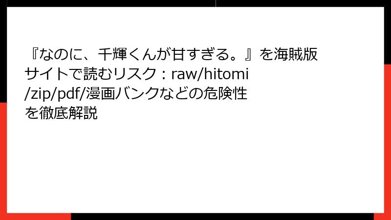 『なのに、千輝くんが甘すぎる。』を海賊版サイトで読むリスク：raw/hitomi/zip/pdf/漫画バンクなどの危険性を徹底解説