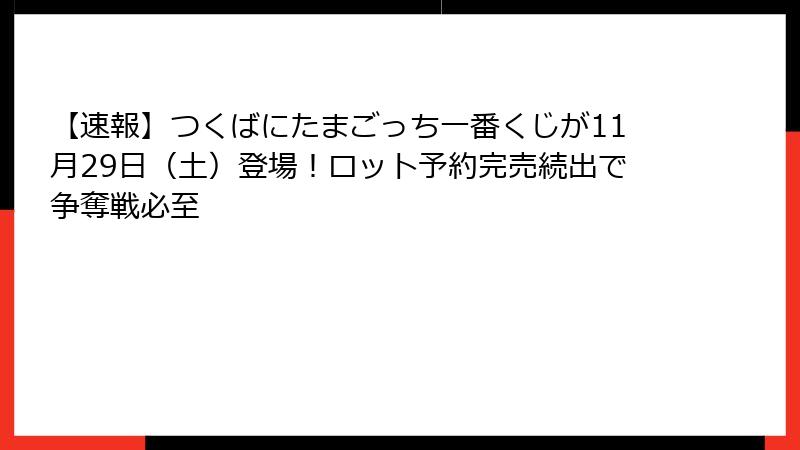 【速報】つくばにたまごっち一番くじが11月29日（土）登場！ロット予約完売続出で争奪戦必至