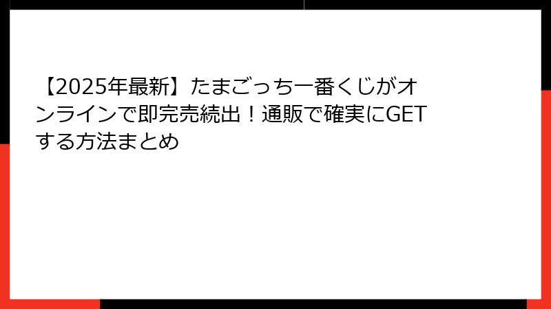【2025年最新】たまごっち一番くじがオンラインで即完売続出！通販で確実にGETする方法まとめ